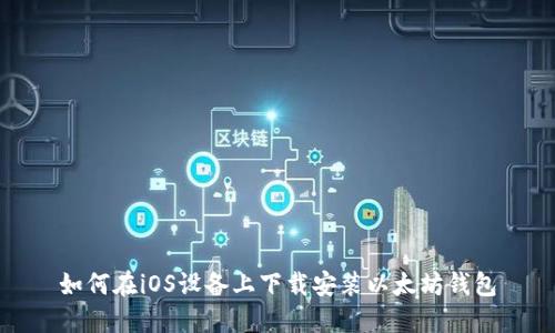 如何在iOS设备上下载安装以太坊钱包