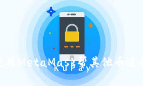 giaoti如何使用MetaMask帮其他币进行管理和交易