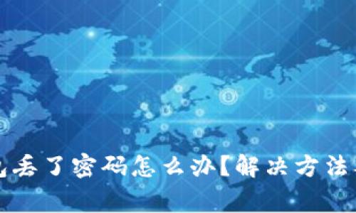 以太坊钱包丢了密码怎么办?解决方法及注意事项