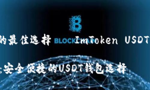 uab京东的最佳选择——ImToken USDT钱包/uab

ImToken：安全便捷的USDT钱包选择