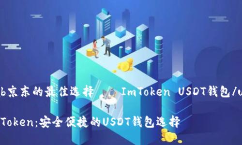 uab京东的最佳选择——ImToken USDT钱包/uab

ImToken：安全便捷的USDT钱包选择