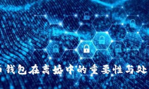 比特币钱包在离婚中的重要性与处理方式
