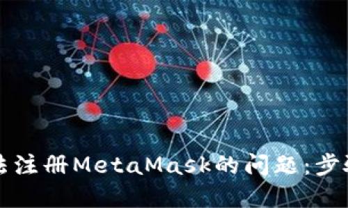 解决无法注册MetaMask的问题：步骤与技巧