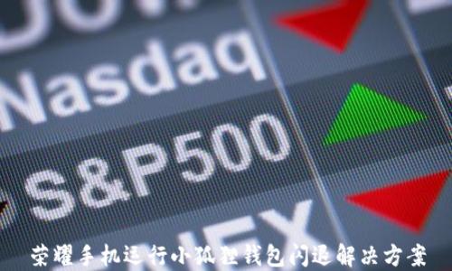 
荣耀手机运行小狐狸钱包闪退解决方案