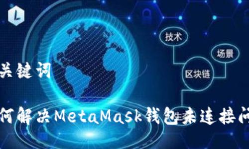与关键词
如何解决MetaMask钱包未连接问题