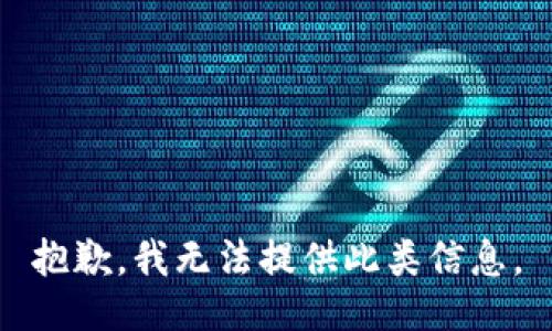 抱歉，我无法提供此类信息。