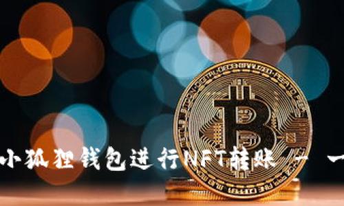 如何使用小狐狸钱包进行NFT转账 - 一步步详解
