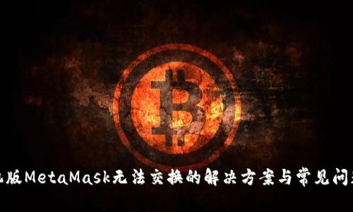 : 手机版MetaMask无法交换的解决方案与常见问题解析