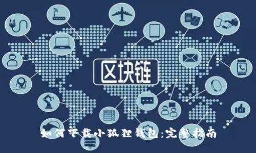 如何下载小狐狸钱包：完整指南