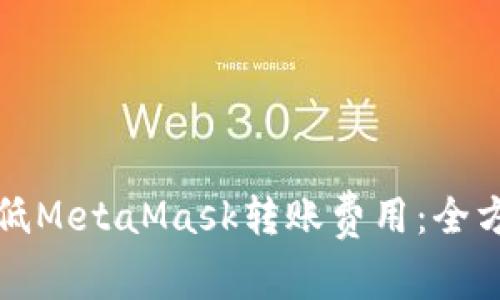 如何降低MetaMask转账费用：全方位指南