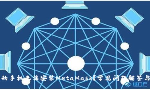为什么我的手机无法安装MetaMask？常见问题解答与解决方案