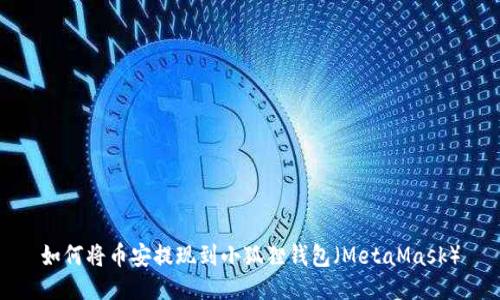 如何将币安提现到小狐狸钱包(MetaMask)