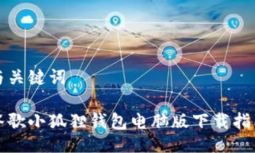 与关键词

谷歌小狐狸钱包电脑版下载指南