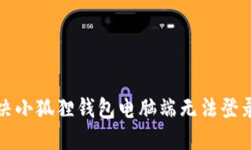 如何解决小狐狸钱包电脑端无法登录的问题
