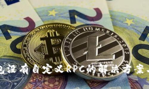 小狐狸钱包没有自定义RPC的解决方案与使用指南