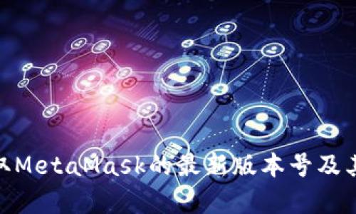 : 如何获取MetaMask的最新版本号及其更新内容