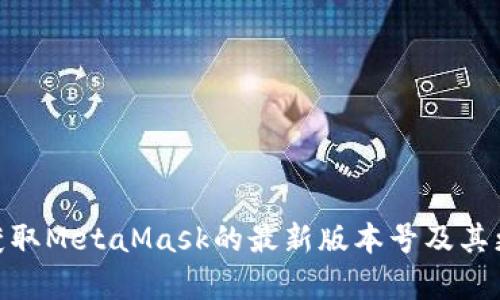 : 如何获取MetaMask的最新版本号及其更新内容