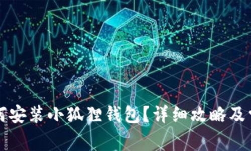 华为手机如何安装小狐狸钱包?详细攻略及常见问题解答