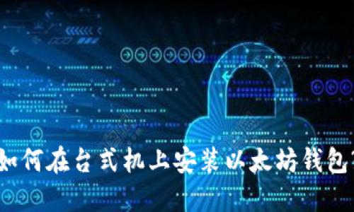 如何在台式机上安装以太坊钱包?