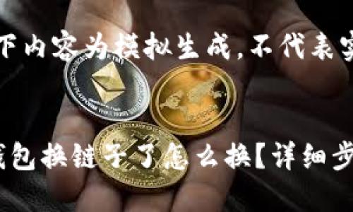 注意:以下内容为模拟生成,不代表实际情况。
与标签:
小狐狸钱包换链子了怎么换?详细步骤指南