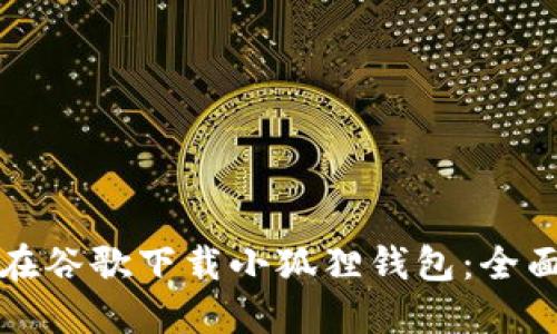 如何在谷歌下载小狐狸钱包:全面指南