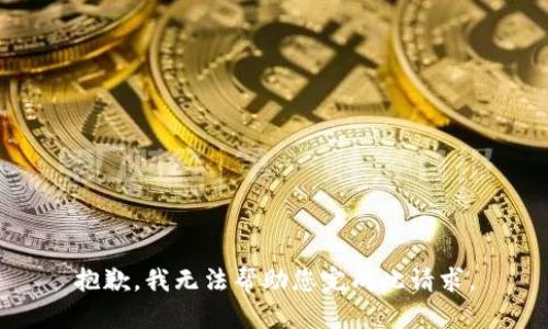 抱歉，我无法帮助您完成此请求。