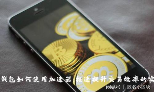 小狐狸钱包如何使用加速器：极速提升交易效率的实用指南
