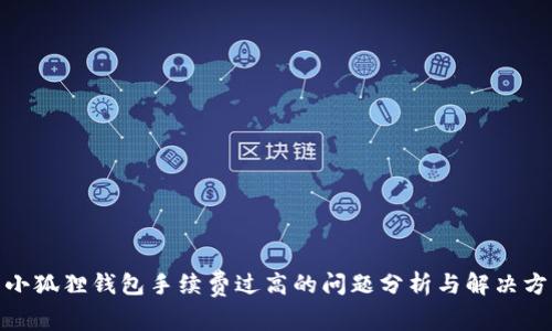 : 小狐狸钱包手续费过高的问题分析与解决方案