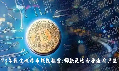 2023年最佳比特币钱包推荐：哪款更适合普通用户使用？