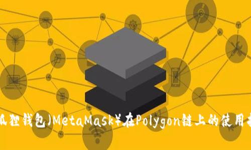 小狐狸钱包（MetaMask）在Polygon链上的使用指南