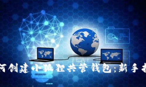 如何创建小狐狸共管钱包：新手指南