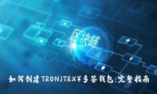 如何创建TRON(TRX)多签钱包:完整指南