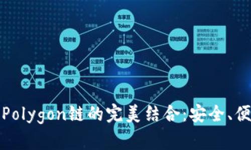 小狐狸手机钱包与Polygon链的完美结合:安全、便捷的加密资产管理