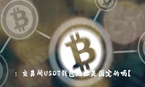 : 交易所USDT钱包地址是固定的吗？