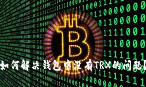 如何解决钱包中没有TRX的问题？