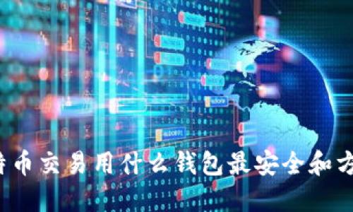 比特币交易用什么钱包最安全和方便？