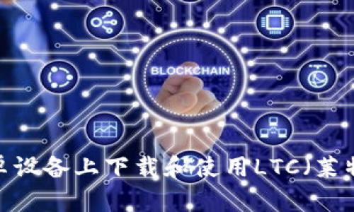 如何在安卓设备上下载和使用LTC（莱特币）钱包？