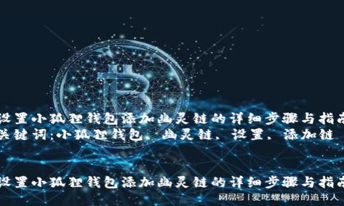 设置小狐狸钱包添加幽灵链的详细步骤与指南
关键词：小狐狸钱包, 幽灵链, 设置, 添加链


设置小狐狸钱包添加幽灵链的详细步骤与指南