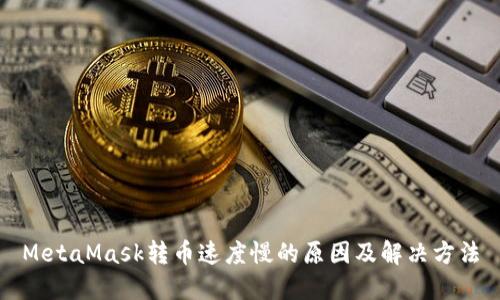MetaMask转币速度慢的原因及解决方法