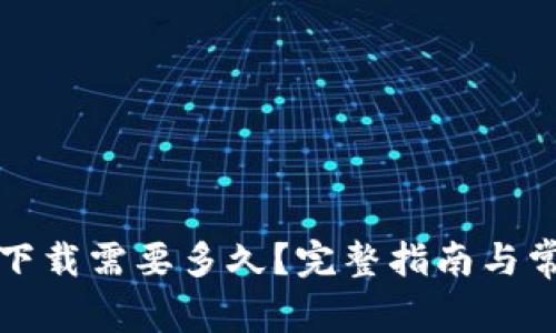 比特币钱包下载需要多久?完整指南与常见问题解答