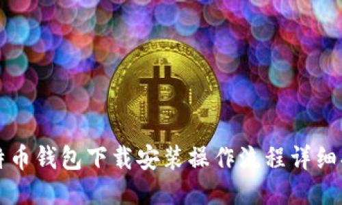 比特币钱包下载安装操作流程详细指南