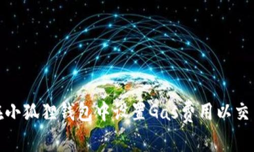 如何在小狐狸钱包中设置Gas费用以交易体验
