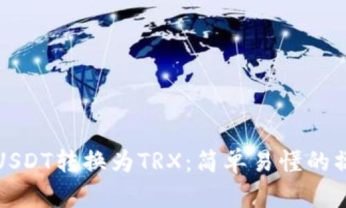 如何将USDT转换为TRX：简单易懂的操作指南