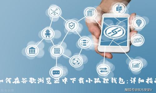 如何在谷歌浏览器中下载小狐狸钱包:详细指南