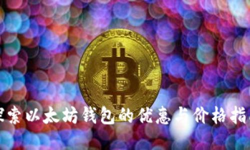 探索以太坊钱包的优惠与价格指南