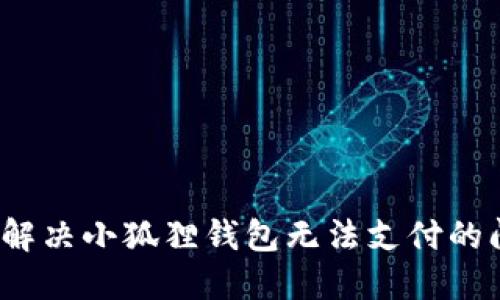 如何解决小狐狸钱包无法支付的问题？