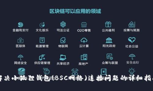 解决小狐狸钱包(BSC网络)连接问题的详细指南