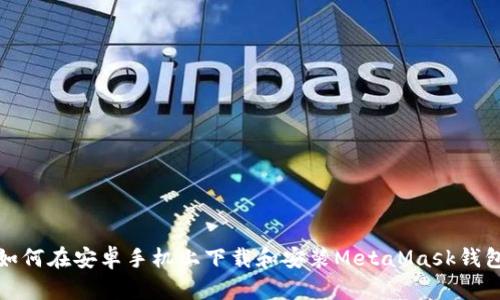 如何在安卓手机上下载和安装MetaMask钱包