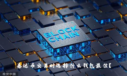 泰达币交易时选择什么钱包最佳？