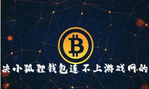 : 解决小狐狸钱包连不上游戏网的问题